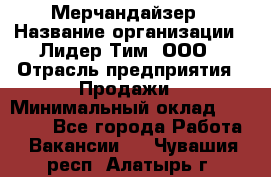 Мерчандайзер › Название организации ­ Лидер Тим, ООО › Отрасль предприятия ­ Продажи › Минимальный оклад ­ 26 000 - Все города Работа » Вакансии   . Чувашия респ.,Алатырь г.